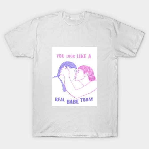 You Look Like a Real Babe Today T-Shirt by attackofthegiantants